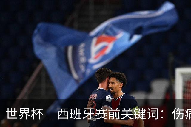 世界杯｜西班牙赛前关键词：伤病、心态与库库雷利亚