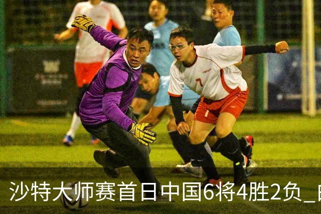 沙特大师赛首日中国6将4胜2负 白雨露输德比出局