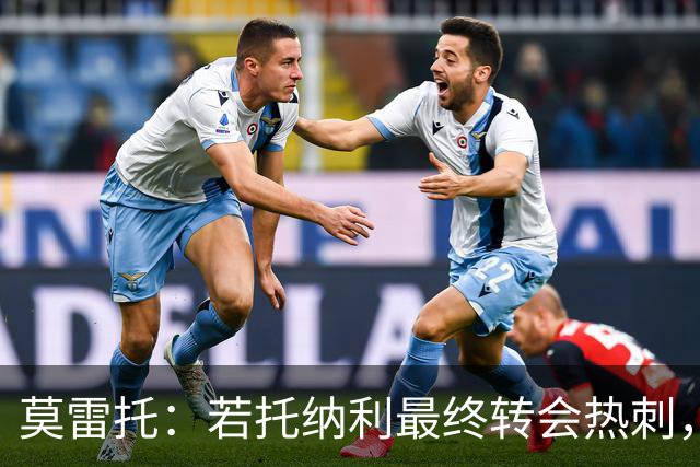 莫雷托：若托纳利最终转会热刺，米兰能收到约100万欧青训补偿金