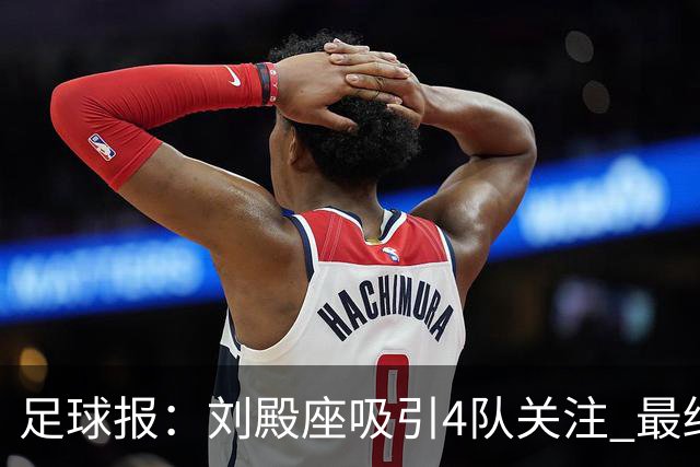 足球报：刘殿座吸引4队关注 最终选择蓉城