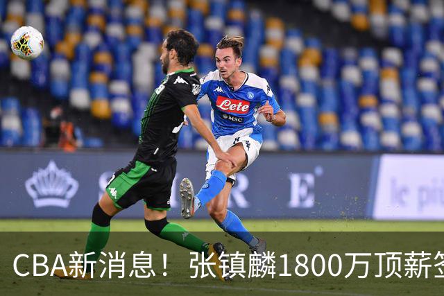 CBA新消息！张镇麟1800万顶薪签约，范子铭主动申请交易加盟劲旅